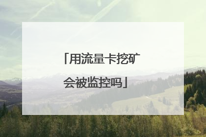 用流量卡挖矿会被监控吗