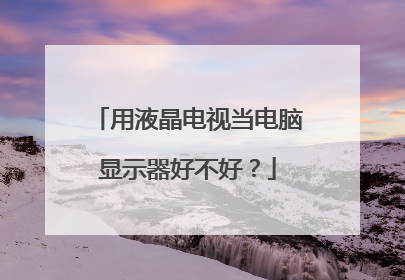 用液晶电视当电脑显示器好不好?