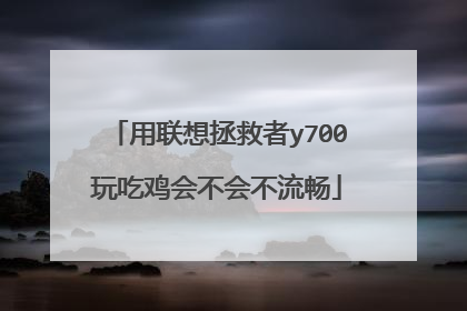 用联想拯救者y700玩吃鸡会不会不流畅
