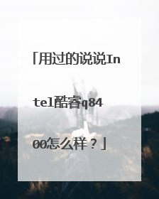 用过的说说Intel酷睿q8400怎么样?