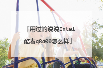 用过的说说Intel酷睿q8400怎么样