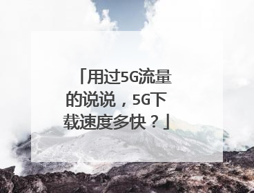 用过5G流量的说说,5G下载速度多快?