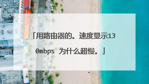 用路由器的。速度显示130mbps 为什么超慢。