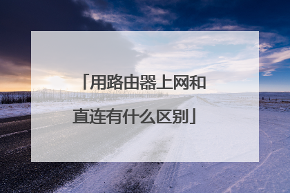 用路由器上网和直连有什么区别