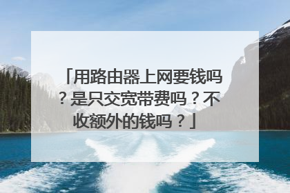 用路由器上网要钱吗?是只交宽带费吗?不收额外的钱吗?