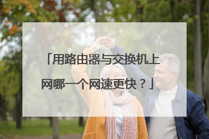 用路由器与交换机上网哪一个网速更快？