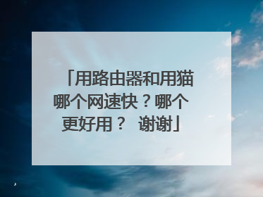 用路由器和用猫哪个网速快？哪个更好用？ 谢谢