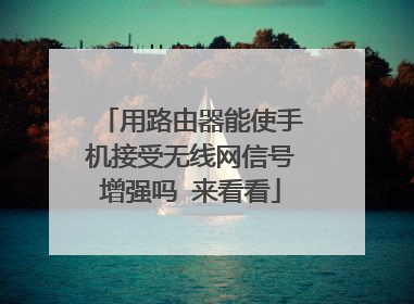 用路由器能使手机接受无线网信号增强吗 来看看
