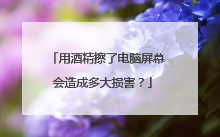 用酒精擦了电脑屏幕会造成多大损害?