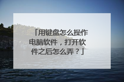 用键盘怎么操作电脑软件,打开软件之后怎么弄?