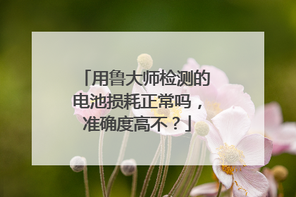 用鲁大师检测的电池损耗正常吗,准确度高不?