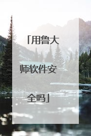 用鲁大师软件安全吗