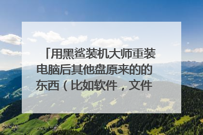 用黑鲨装机大师重装电脑后其他盘原来的的东西(比如软件,文件等)都还在吗?
