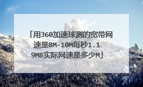 用360加速球测的宽带网速是8M-10M每秒1.19MB实际网速是多少M