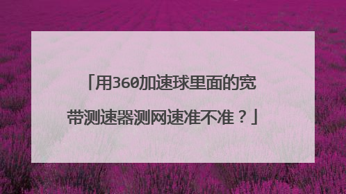 用360加速球里面的宽带测速器测网速准不准？