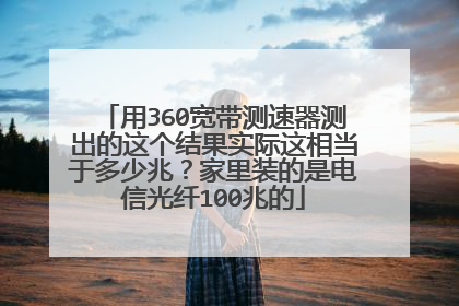 用360宽带测速器测出的这个结果实际这相当于多少兆？家里装的是电信光纤100兆的