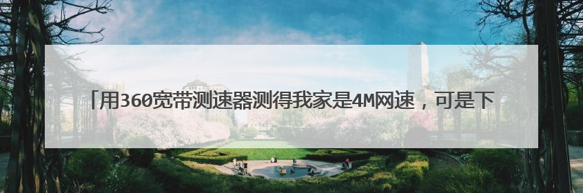 用360宽带测速器测得我家是4M网速，可是下载和看视频时却只有100多KB甚至几十KB