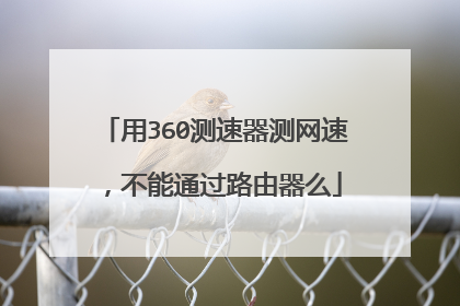 用360测速器测网速,不能通过路由器么