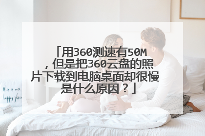 用360测速有50M,但是把360云盘的照片下载到电脑桌面却很慢 是什么原因?