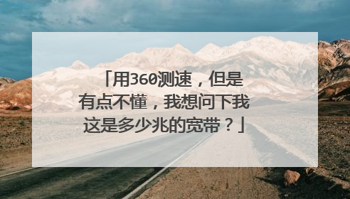 用360测速,但是有点不懂,我想问下我这是多少兆的宽带?