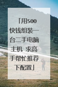 用500快钱组装一台二手电脑主机 求高手帮忙推荐下配置