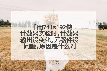 用74ls192做计数器实验时,计数器输出没变化,元器件没问题,原因是什么?
