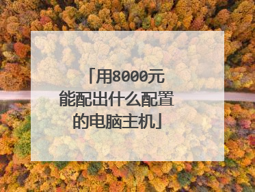 用8000元能配出什么配置的电脑主机
