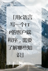 用C语言写一个FTP的客户端程序,需要了解哪些知识
