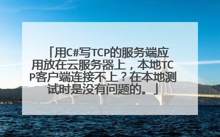用C#写TCP的服务端应用放在云服务器上,本地TCP客户端连接不上?在本地测试时是没有问题的。