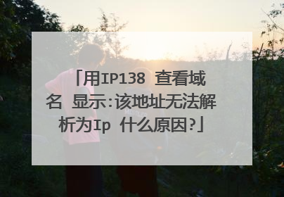 用IP138 查看域名 显示:该地址无法解析为Ip 什么原因?