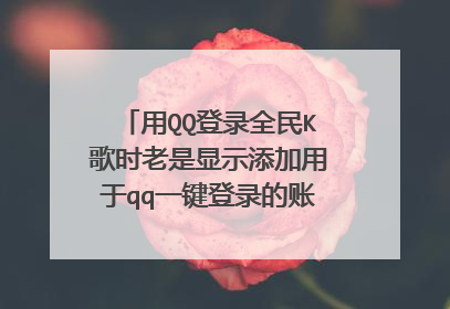 用QQ登录全民K歌时老是显示添加用于qq一键登录的账号是什么意思?
