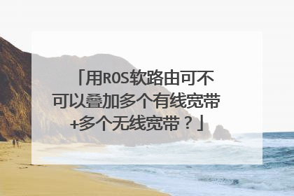 用ROS软路由可不可以叠加多个有线宽带+多个无线宽带?