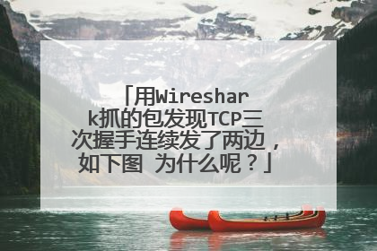 用Wireshark抓的包发现TCP三次握手连续发了两边,如下图 为什么呢?