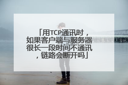 用TCP通讯时，如果客户端与服务器很长一段时间不通讯，链路会断开吗