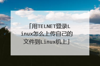 用TELNET登录Linux怎么上传自己的文件到Linux机上