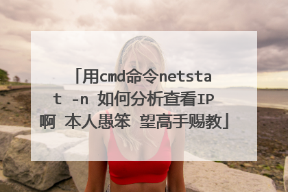 用cmd命令netstat -n 如何分析查看IP啊 本人愚笨 望高手赐教