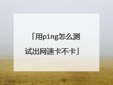 用ping怎么测试出网速卡不卡
