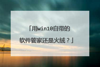用win10自带的软件管家还是火绒?