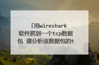 用wireshark软件抓到一个tcp数据包 请分析该数据包的tcp的三次握手情况