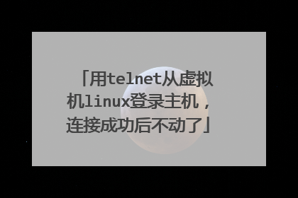 用telnet从虚拟机linux登录主机，连接成功后不动了
