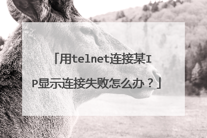 用telnet连接某IP显示连接失败怎么办?