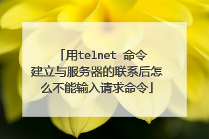 用telnet 命令建立与服务器的联系后怎么不能输入请求命令