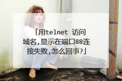 用telnet 访问域名,显示在端口88连接失败,怎么回事?
