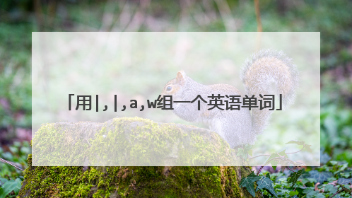 用|,|,a,w组一个英语单词