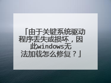 由于关键系统驱动程序丢失或损坏,因此windows无法加载怎么修复?