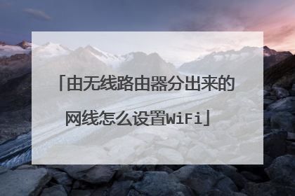 由无线路由器分出来的网线怎么设置WiFi