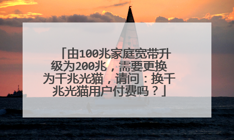 由100兆家庭宽带升级为200兆，需要更换为千兆光猫，请问：换千兆光猫用户付费吗？