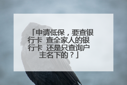 申请低保，要查银行卡 查全家人的银行卡 还是只查询户主名下的？