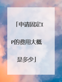 申请固定IP的费用大概是多少