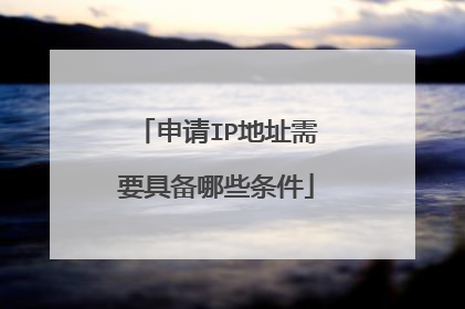 申请IP地址需要具备哪些条件